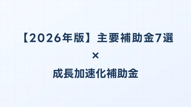 【2026年版】主要補助金7選を徹底比較｜成長加速化補助金を中心に最適な補助金選択ガイド｜成長加速化補助金ナビ