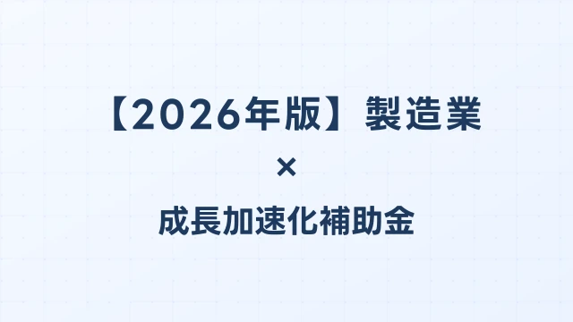 【2026年版】製造業の成長加速化補助金活用ガイド｜工場新設・生産設備投資の申請戦略｜成長加速化補助金ナビ