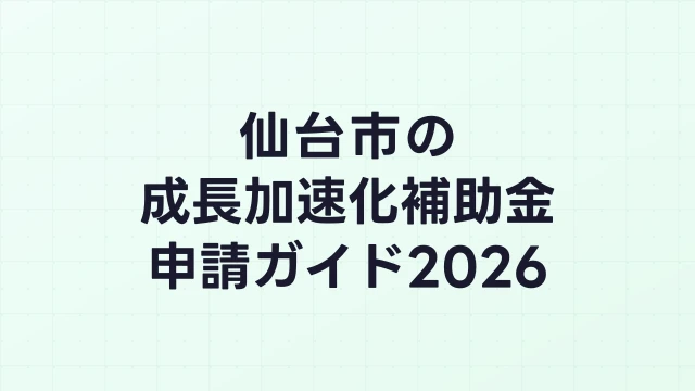 【2026年版】仙台市の成長加速化補助金｜市内採択情報・申請支援機関・活用事例まとめ｜成長加速化補助金ナビ