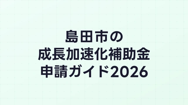 【2026年版】島田市の成長加速化補助金｜市内採択情報・申請支援機関・活用事例まとめ｜成長加速化補助金ナビ