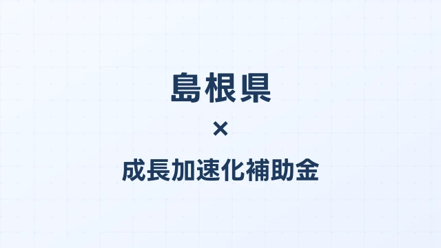 【2026年版】島根県の成長加速化補助金｜県内採択情報・申請支援機関・活用事例まとめ｜成長加速化補助金ナビ