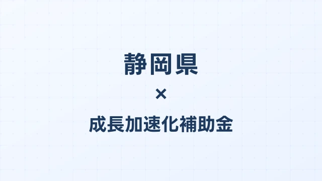 【2026年版】静岡県の成長加速化補助金｜県内採択情報・申請支援機関・活用事例まとめ｜成長加速化補助金ナビ