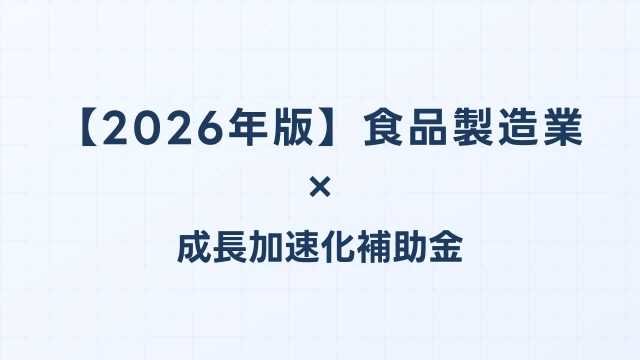 【2026年版】食品製造業の成長加速化補助金活用ガイド｜製造ライン増設・HACCP対応投資｜成長加速化補助金ナビ