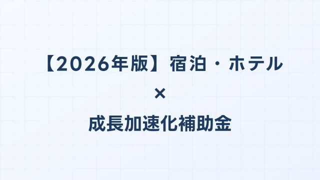 【2026年版】宿泊・ホテルの成長加速化補助金活用ガイド｜ホテル建設・改装投資の申請方法｜成長加速化補助金ナビ