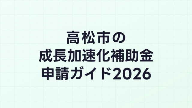 【2026年版】高松市の成長加速化補助金｜市内採択情報・申請支援機関・活用事例まとめ｜成長加速化補助金ナビ