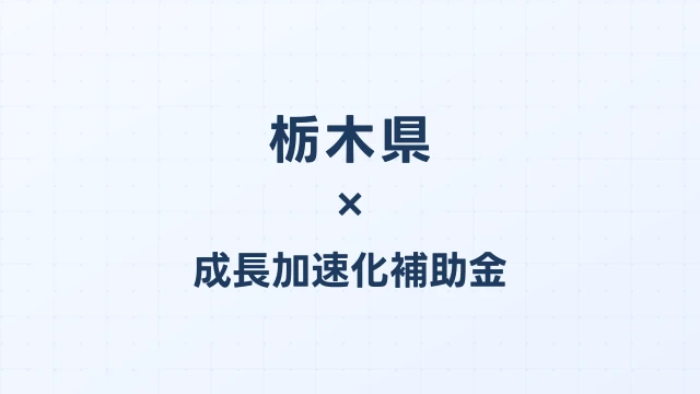 【2026年版】栃木県の成長加速化補助金｜県内採択情報・申請支援機関・活用事例まとめ｜成長加速化補助金ナビ