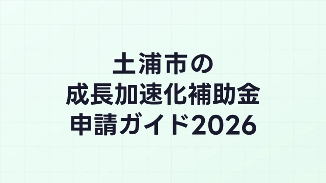 【2026年版】土浦市の成長加速化補助金｜市内採択情報・申請支援機関・活用事例まとめ｜成長加速化補助金ナビ