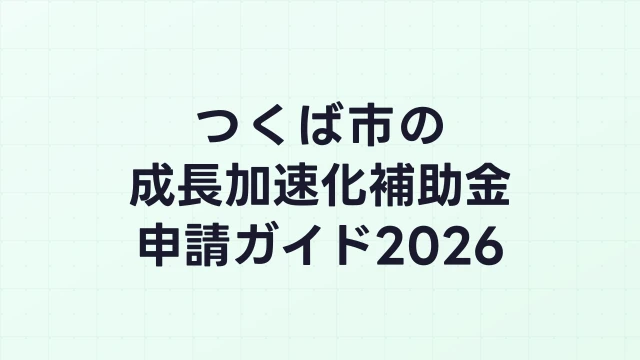 【2026年版】つくば市の成長加速化補助金｜市内採択情報・申請支援機関・活用事例まとめ｜成長加速化補助金ナビ