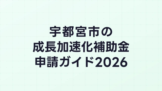 【2026年版】宇都宮市の成長加速化補助金｜市内採択情報・申請支援機関・活用事例まとめ｜成長加速化補助金ナビ