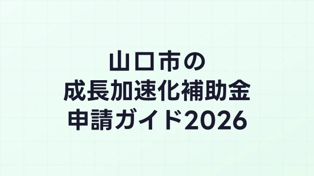 【2026年版】山口市の成長加速化補助金｜市内採択情報・申請支援機関・活用事例まとめ｜成長加速化補助金ナビ