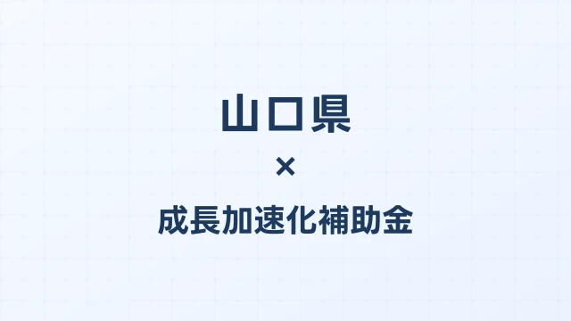 【2026年版】山口県の成長加速化補助金｜県内採択情報・申請支援機関・活用事例まとめ｜成長加速化補助金ナビ