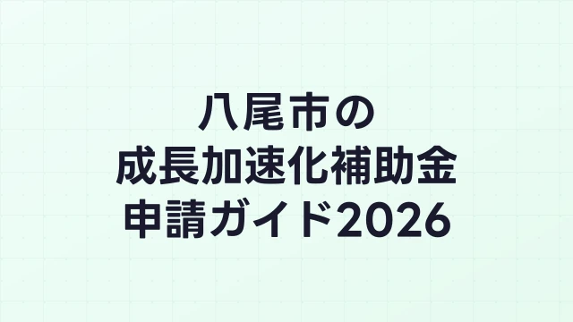 【2026年版】八尾市の成長加速化補助金｜市内採択情報・申請支援機関・活用事例まとめ｜成長加速化補助金ナビ