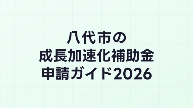 【2026年版】八代市の成長加速化補助金｜市内採択情報・申請支援機関・活用事例まとめ｜成長加速化補助金ナビ